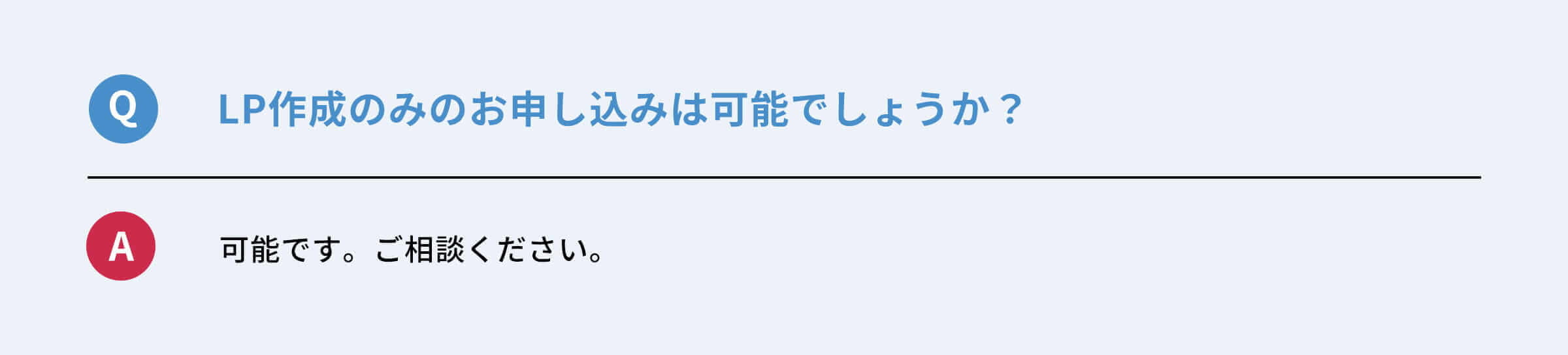 Q：LP制作のみのお申し込みは可能でしょうか？　A：可能です。ご相談ください。