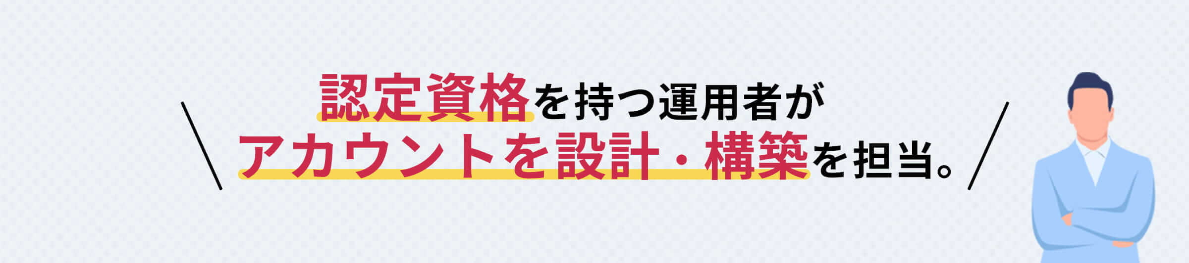 認定資格を持つ運用者がアカウントを設計・構築を担当。