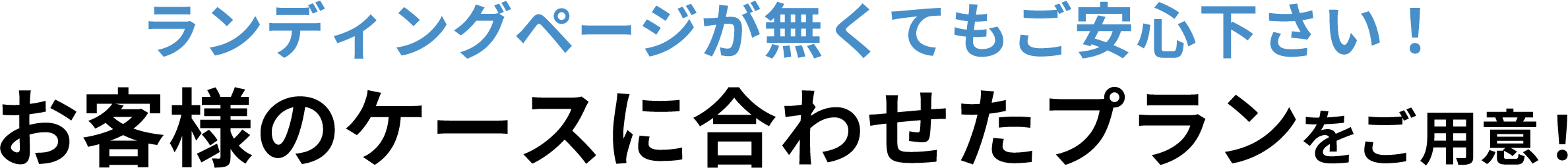 ランディングページが無くてもご安心ください！お客様のケースに合わせたプランをご用意！