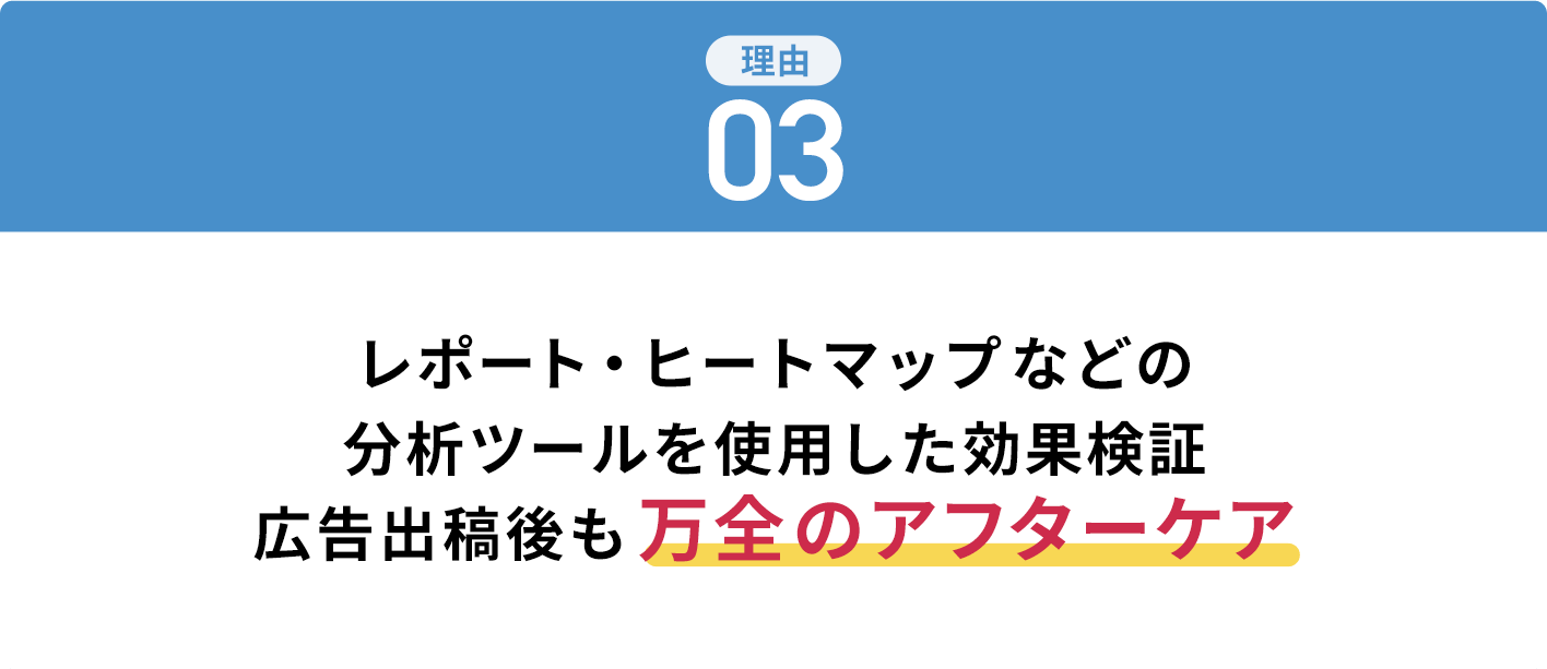 レポート・ヒートマップなどの分析ツールを使用した効果検証広告出稿後も万全のアフターケア