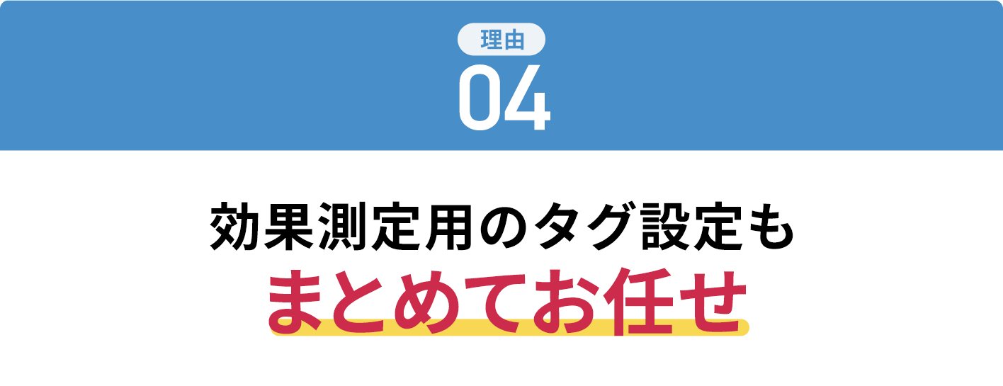 効果測定用のタグ設定もまとめてお任せ