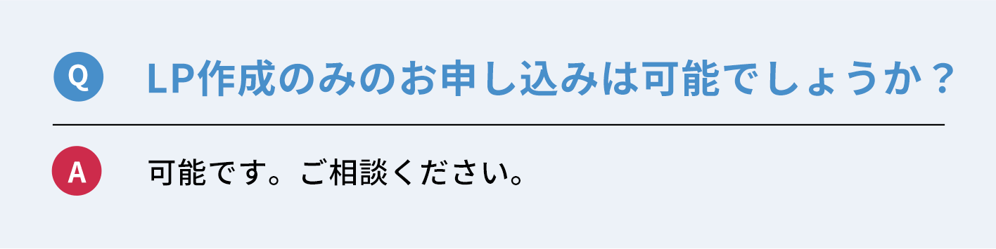 Q：LP制作のみのお申し込みは可能でしょうか？　A：可能です。ご相談ください。